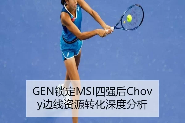 GEN锁定MSI四强后Chovy边线资源转化深度分析