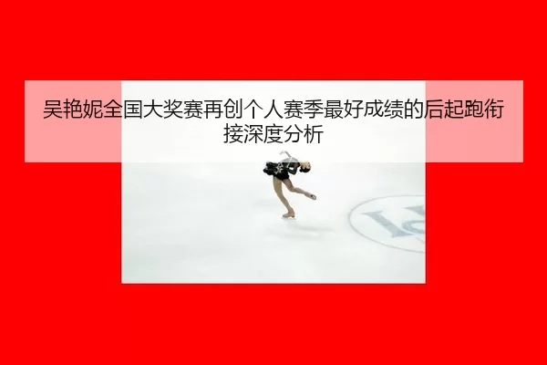吴艳妮全国大奖赛再创个人赛季最好成绩的后起跑衔接深度分析